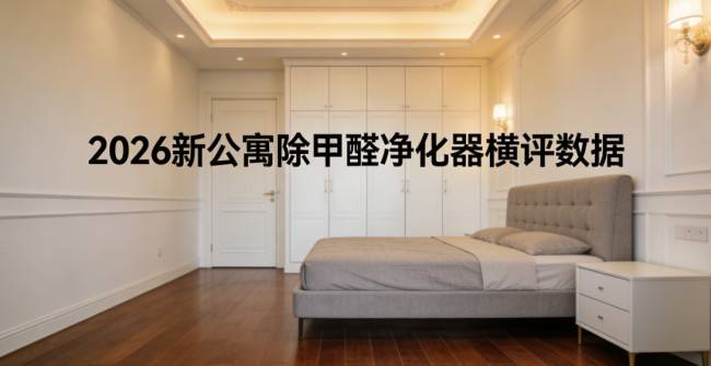 2026新公寓除甲醛凈化器橫評數(shù)據(jù)，急住快速除甲醛關(guān)鍵指標(biāo)