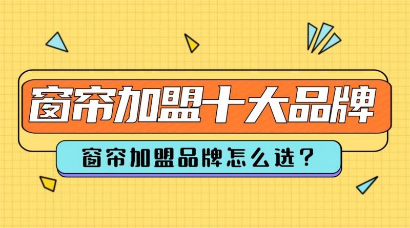 窗簾加盟品牌怎么選？2026年窗簾加盟十大品牌出爐！